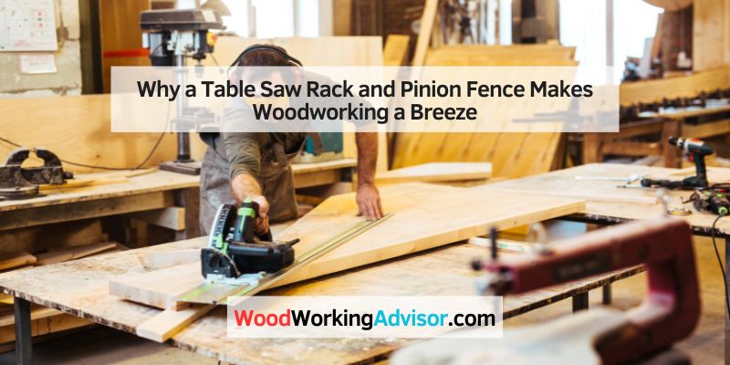 Why a Table Saw Rack and Pinion Fence Makes Woodworking a Breeze
