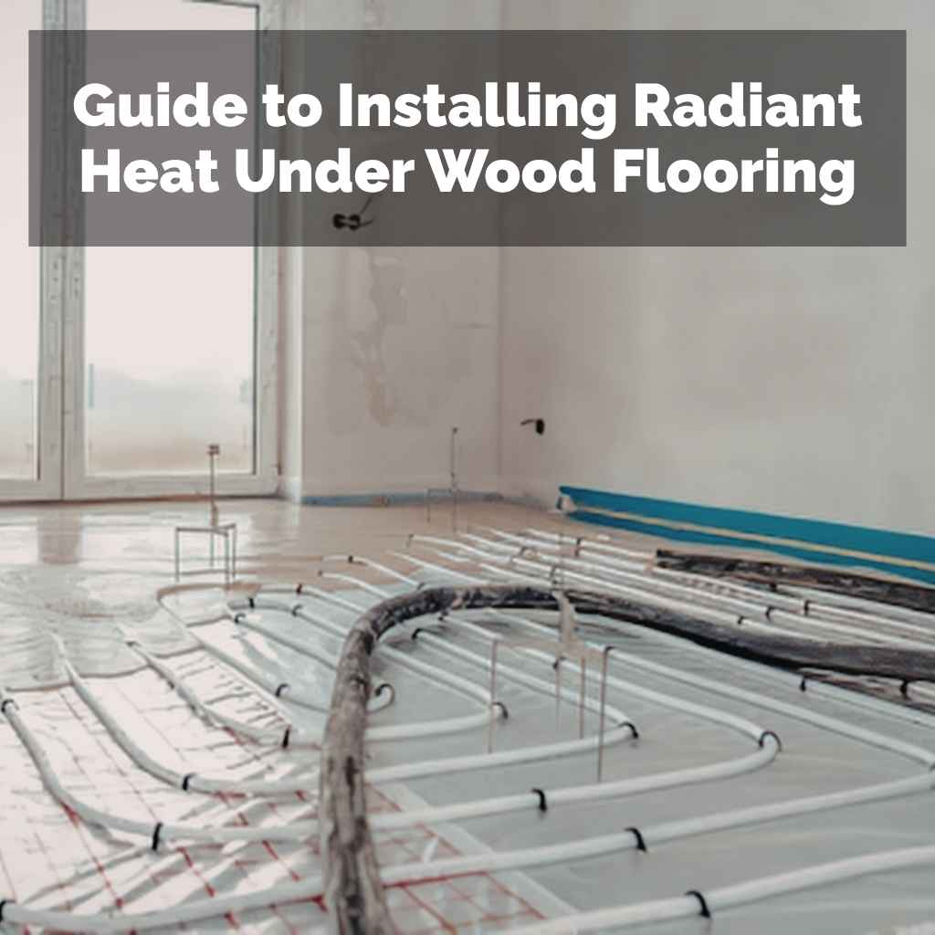 Guide to Installing Radiant Heat Under Wood Flooring