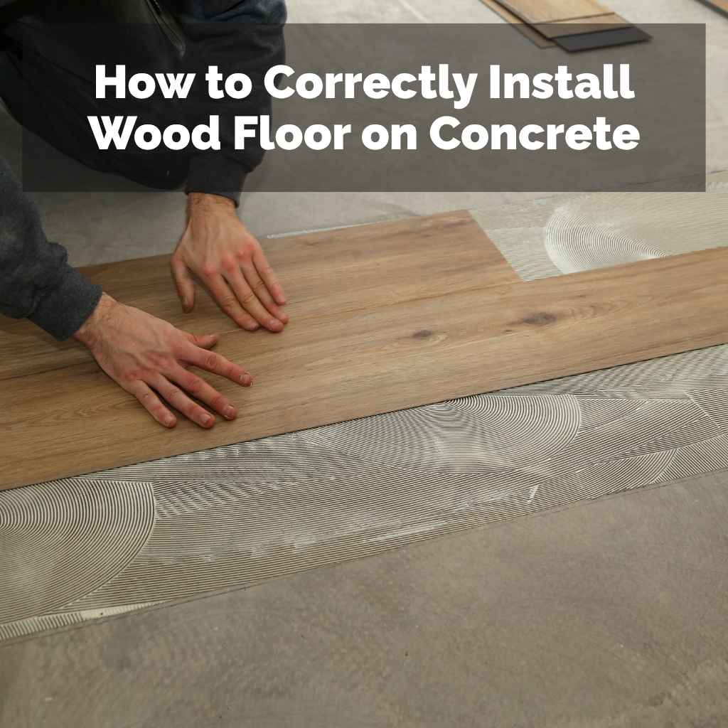 How to Correctly Install Wood Floor on Concrete
