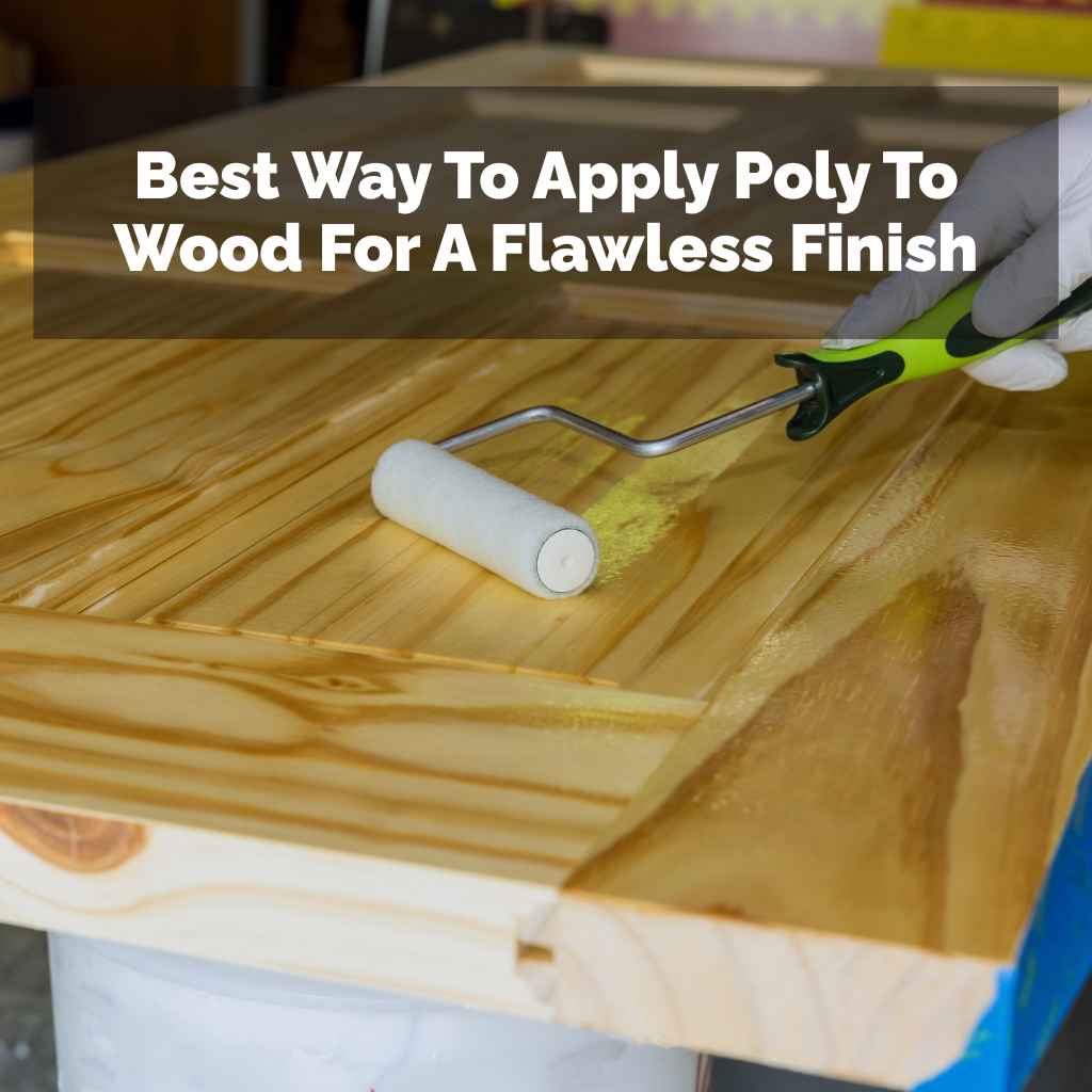 Best Way To Apply Poly To Wood For A Flawless Finish