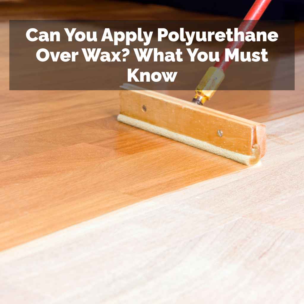Can You Apply Polyurethane Over Wax