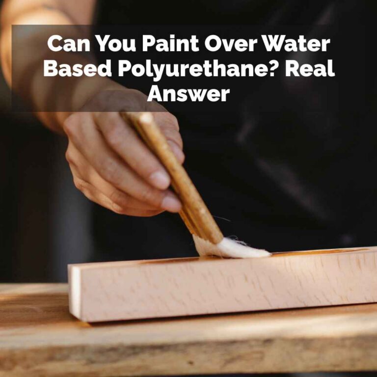 Can You Paint Over Water Based Polyurethane