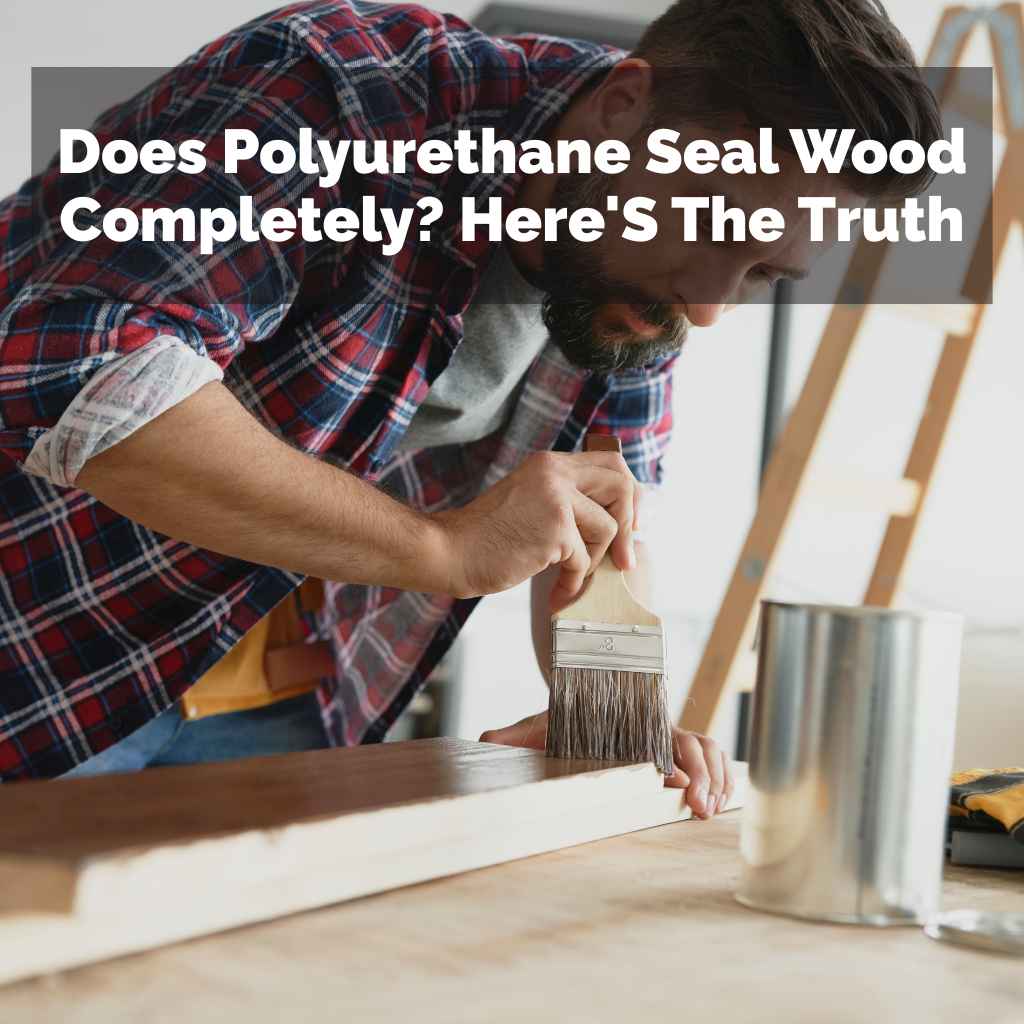 Does Polyurethane Seal Wood Completely