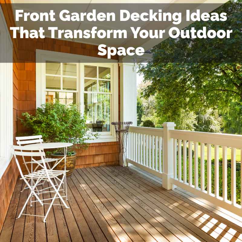Front Garden Decking Ideas That Transform Your Outdoor Space