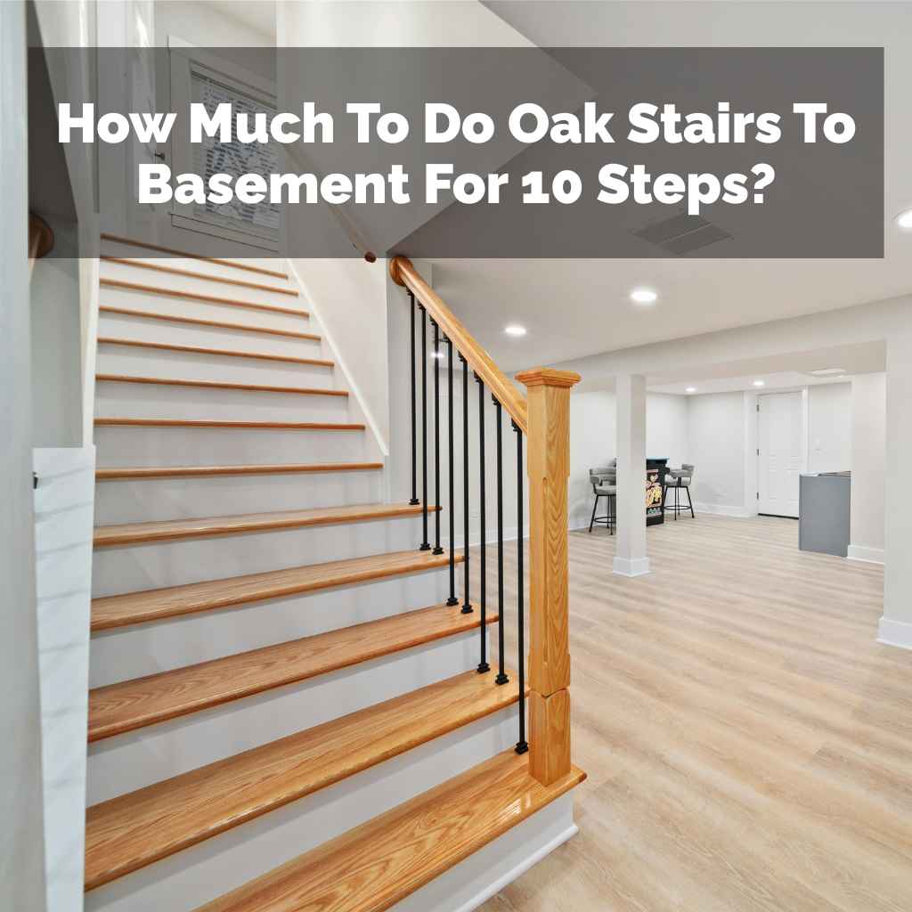 How Much To Do Oak Stairs To Basement For 10 Steps