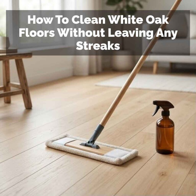 How To Clean White Oak Floors Without Leaving Any Streaks