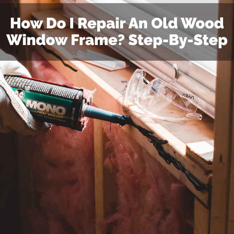 How Do I Repair An Old Wood Window Frame