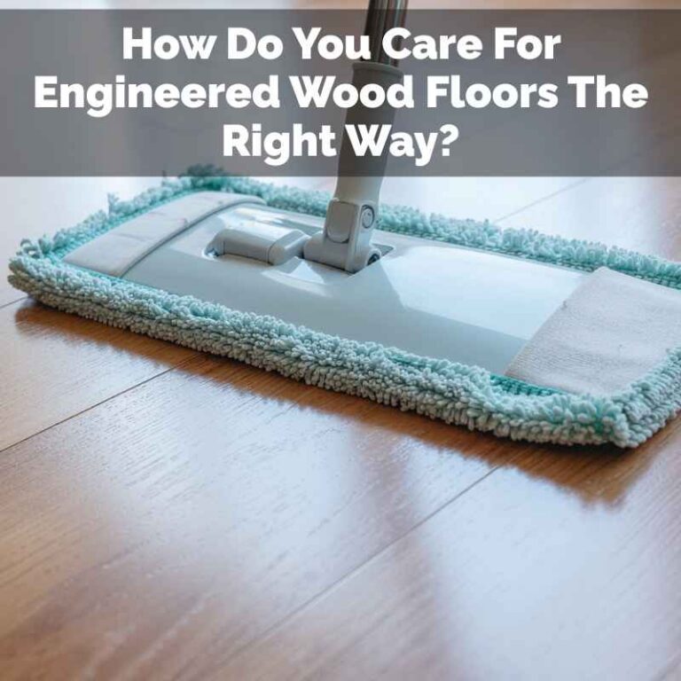 How Do You Care For Engineered Wood Floors The Right Way?
