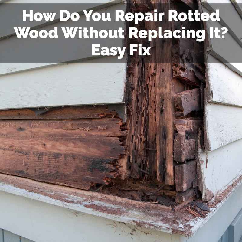 How Do You Repair Rotted Wood Without Replacing It
