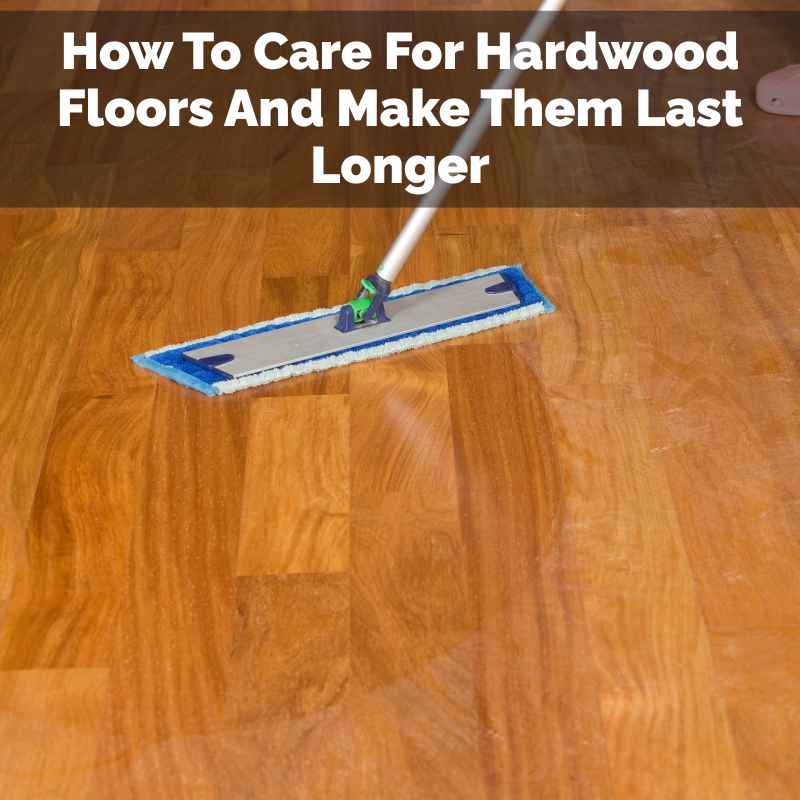 How To Care For Hardwood Floors And Make Them Last Longer
