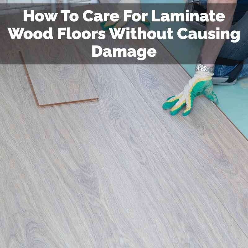 How To Care For Laminate Wood Floors Without Causing Damage