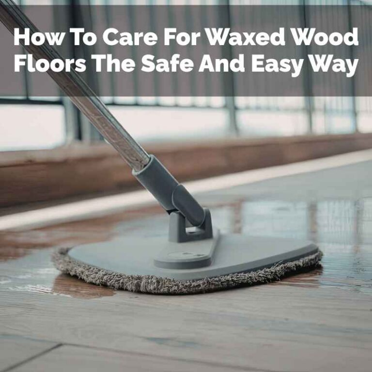 How To Care For Waxed Wood Floors The Safe And Easy Way